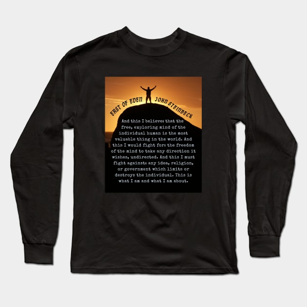 John Steinbeck quote: And this I believe: that the free, exploring mind of the individual human is the most valuable thing in the world. Long Sleeve T-Shirt by artbleed